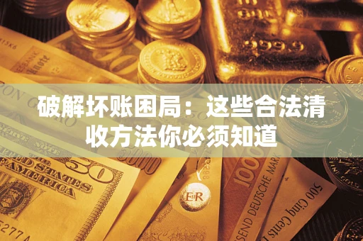 武汉破解坏账困局：这些合法清收方法你必须知道