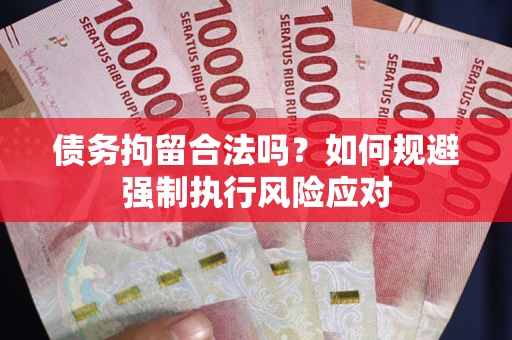 武汉债务拘留合法吗？如何规避强制执行风险应对