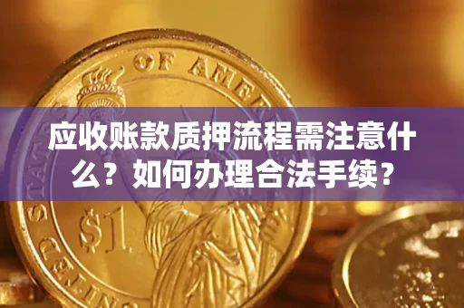 武汉应收账款质押流程需注意什么？如何办理合法手续？