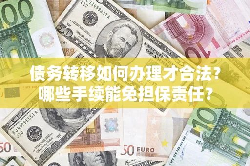 武汉债务转移如何办理才合法？哪些手续能免担保责任？
