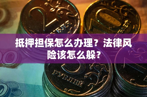 武汉抵押担保怎么办理？法律风险该怎么躲？