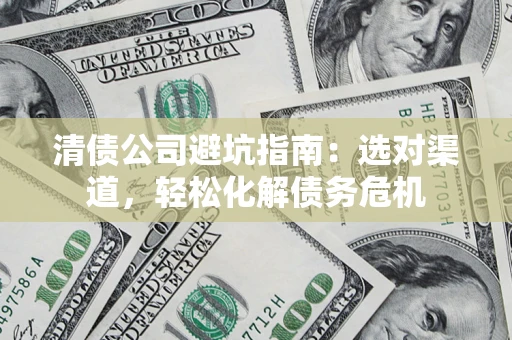 武汉清债公司避坑指南：选对渠道，轻松化解债务危机