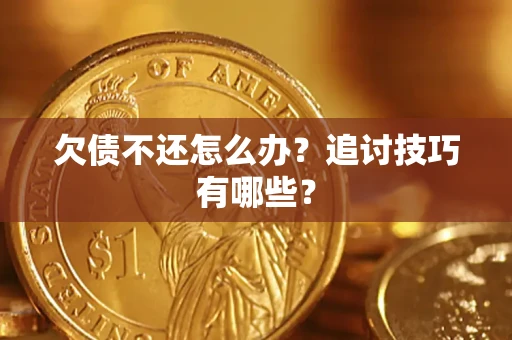 武汉欠债不还怎么办？追讨技巧有哪些？