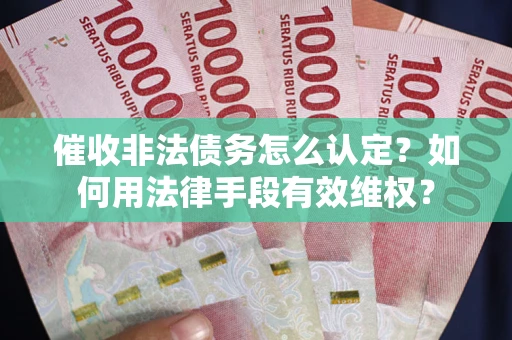 武汉催收非法债务怎么认定？如何用法律手段有效维权？