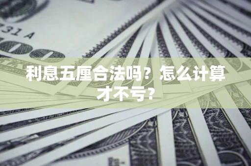 武汉利息五厘合法吗？怎么计算才不亏？