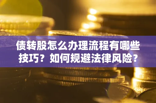 武汉债转股怎么办理流程有哪些技巧？如何规避法律风险？
