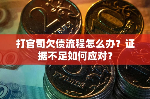 武汉打官司欠债流程怎么办？证据不足如何应对？