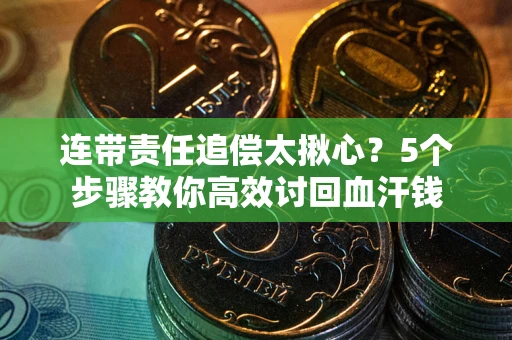 武汉连带责任追偿太揪心？5个步骤教你高效讨回血汗钱