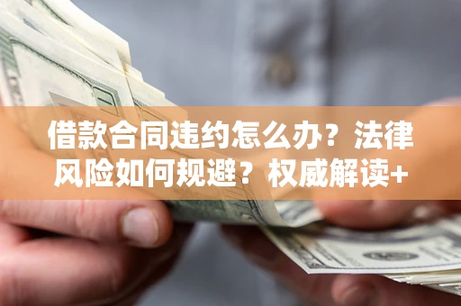 武汉借款合同违约怎么办？法律风险如何规避？权威解读+实用指南
