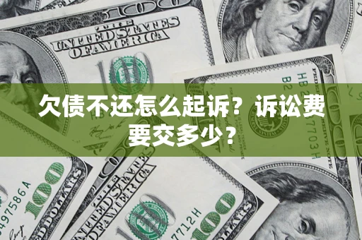 武汉欠债不还怎么起诉？诉讼费要交多少？