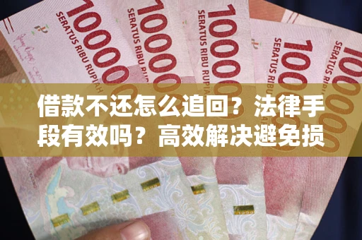 武汉借款不还怎么追回？法律手段有效吗？高效解决避免损失