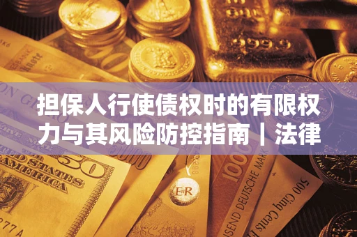武汉担保人行使债权时的有限权力与其风险防控指南｜法律实务解析