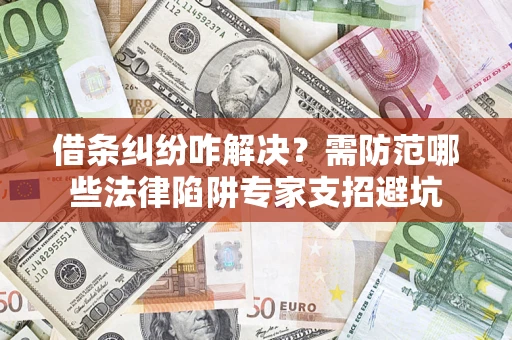 武汉借条纠纷咋解决？需防范哪些法律陷阱专家支招避坑