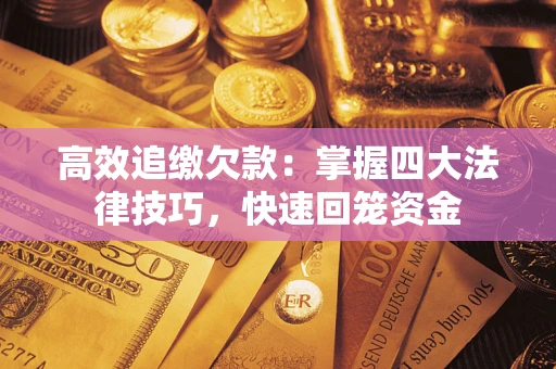 武汉高效追缴欠款：掌握四大法律技巧，快速回笼资金
