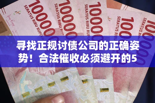 武汉寻找正规讨债公司的正确姿势！合法催收必须避开的5大雷区