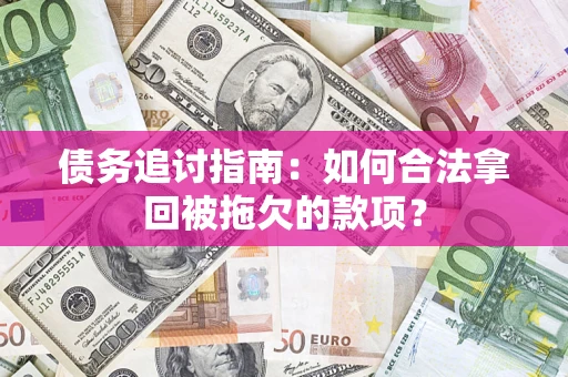 武汉债务追讨指南：如何合法拿回被拖欠的款项？