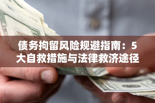 武汉债务拘留风险规避指南：5大自救措施与法律救济途径