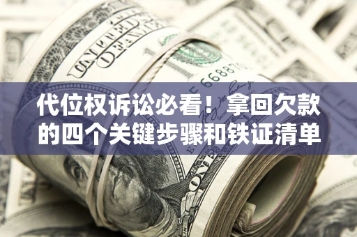 武汉代位权诉讼必看!拿回欠款的四个关键步骤和铁证清单 武汉代位权诉讼必看!拿回欠款的四个关键步骤和铁证清单