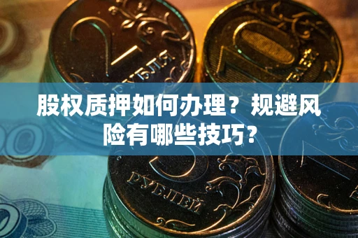 武汉股权质押如何办理？规避风险有哪些技巧？