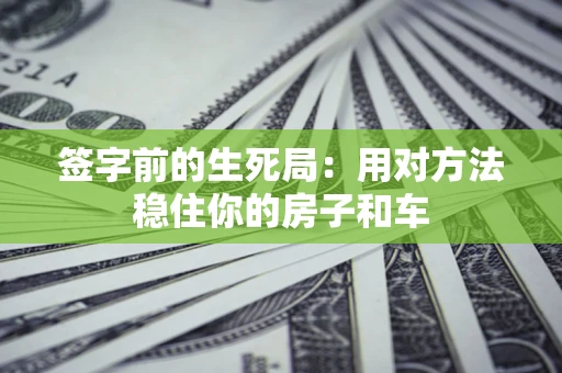 武汉签字前的生死局：用对方法稳住你的房子和车