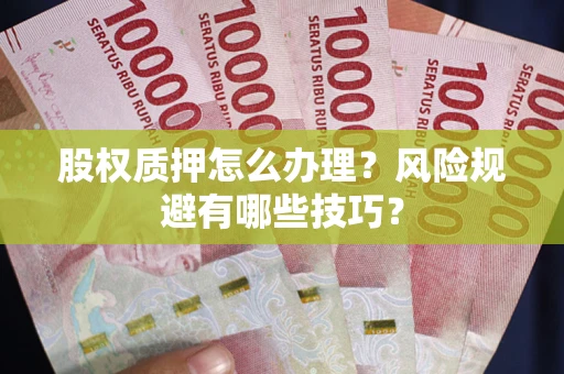 武汉股权质押怎么办理？风险规避有哪些技巧？