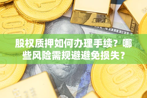 武汉股权质押如何办理手续？哪些风险需规避避免损失？