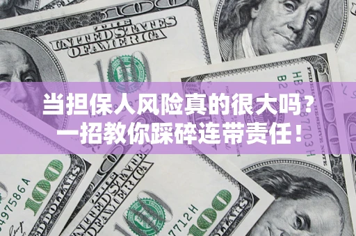 武汉当担保人风险真的很大吗？一招教你踩碎连带责任！