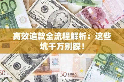 武汉高效追款全流程解析：这些坑千万别踩！