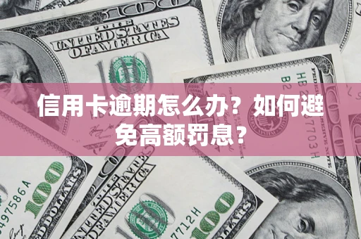 武汉信用卡逾期怎么办？如何避免高额罚息？