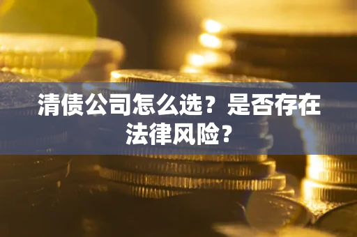 武汉清债公司怎么选？是否存在法律风险？