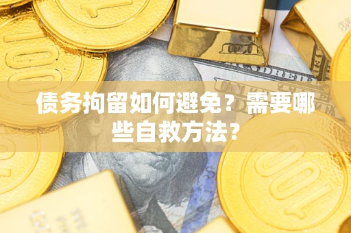 武汉债务拘留如何避免？需要哪些自救方法？
