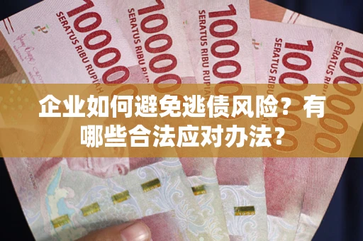 武汉企业如何避免逃债风险？有哪些合法应对办法？