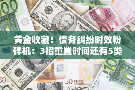 武汉黄金收藏！债务纠纷时效粉碎机：3招重置时间还有5类不设年限的特殊债务