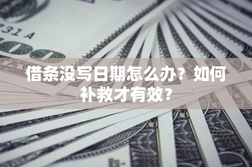 武汉借条没写日期怎么办？如何补救才有效？