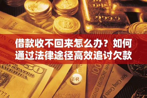 武汉借款收不回来怎么办?如何通过法律途径高效追讨欠款? 武汉借款收不回来怎么办?如何通过法律途径高效追讨欠款?