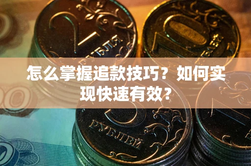 武汉怎么掌握追款技巧？如何实现快速有效？
