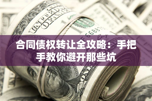 武汉合同债权转让全攻略：手把手教你避开那些坑