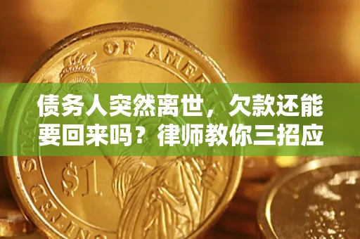 武汉债务人突然离世，欠款还能要回来吗？律师教你三招应对