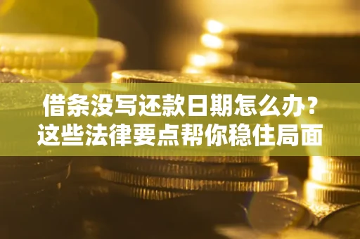 武汉借条没写还款日期怎么办？这些法律要点帮你稳住局面