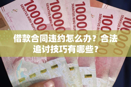 武汉借款合同违约怎么办？合法追讨技巧有哪些？