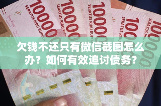 武汉欠钱不还只有微信截图怎么办？如何有效追讨债务？