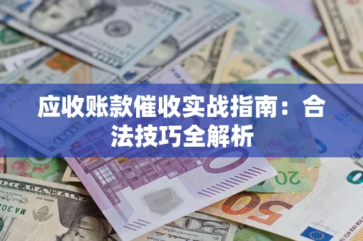 武汉应收账款催收实战指南：合法技巧全解析