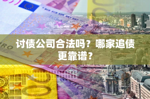 武汉讨债公司合法吗？哪家追债更靠谱？