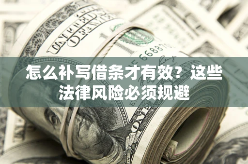武汉怎么补写借条才有效？这些法律风险必须规避