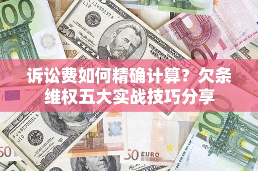 武汉诉讼费如何精确计算？欠条维权五大实战技巧分享