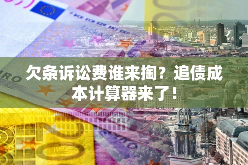 武汉欠条诉讼费谁来掏？追债成本计算器来了！
