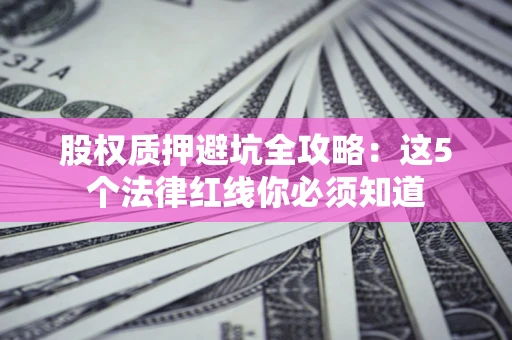 武汉股权质押避坑全攻略：这5个法律红线你必须知道