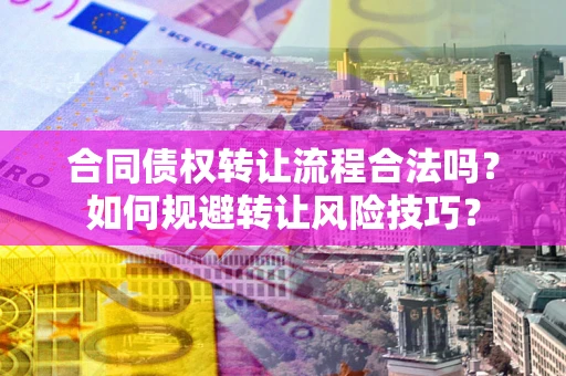 武汉合同债权转让流程合法吗？如何规避转让风险技巧？
