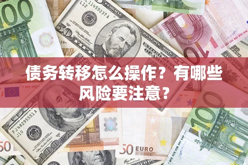 武汉债务转移怎么操作？有哪些风险要注意？