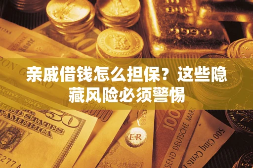 武汉亲戚借钱怎么担保？这些隐藏风险必须警惕
